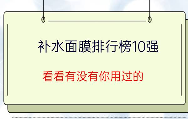 补水面膜排行榜10强 看看有没有你用过的